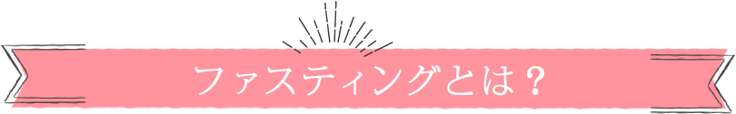 ファスティングとは？